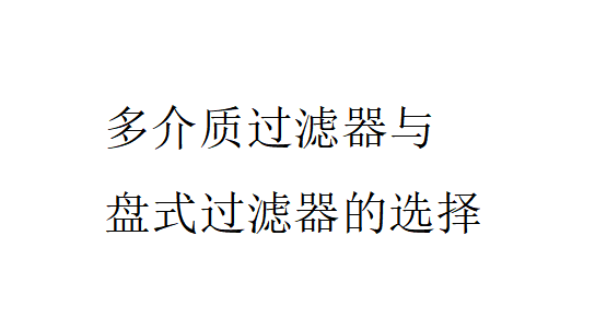 多介质过滤器与盘式过滤器的比较(多介质过滤器与盘式过滤器的选择) 多介质过滤器与盘式过滤器的比较(多介质过滤器与盘式过滤器的选择)